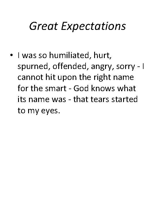 Great Expectations • I was so humiliated, hurt, spurned, offended, angry, sorry - I