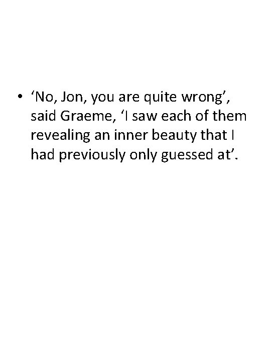  • ‘No, Jon, you are quite wrong’, said Graeme, ‘I saw each of