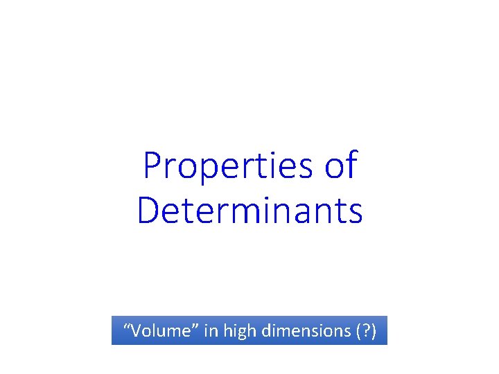 Properties of Determinants “Volume” in high dimensions (? ) 