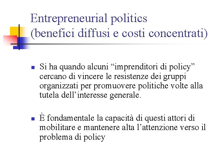 Entrepreneurial politics (benefici diffusi e costi concentrati) n n Si ha quando alcuni “imprenditori