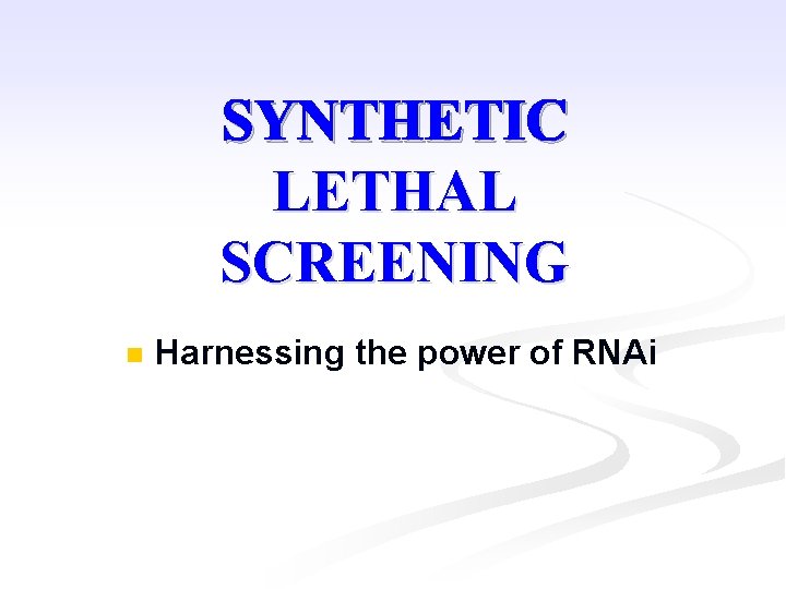 SYNTHETIC LETHAL SCREENING n Harnessing the power of RNAi 