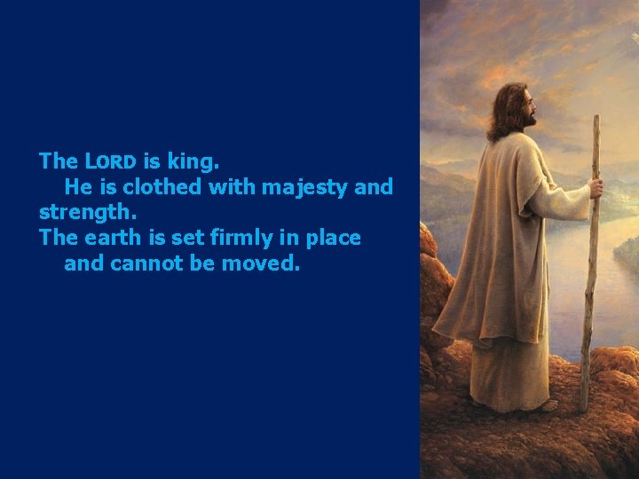 The LORD is king. He is clothed with majesty and strength. The earth is