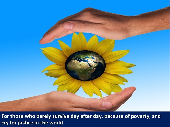 For those who barely survive day after day, because of poverty, and cry for