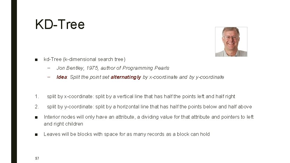 KD-Tree ■ kd-Tree (k-dimensional search tree) – Jon Bentley, 1975, author of Programming Pearls