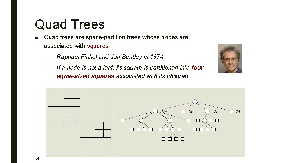 Quad Trees ■ Quad trees are space-partition trees whose nodes are associated with squares