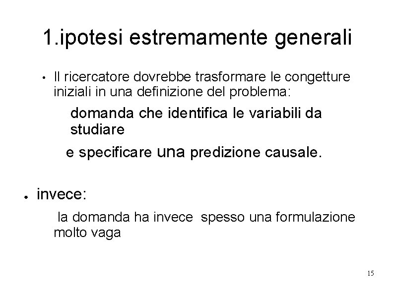 1. ipotesi estremamente generali • Il ricercatore dovrebbe trasformare le congetture iniziali in una