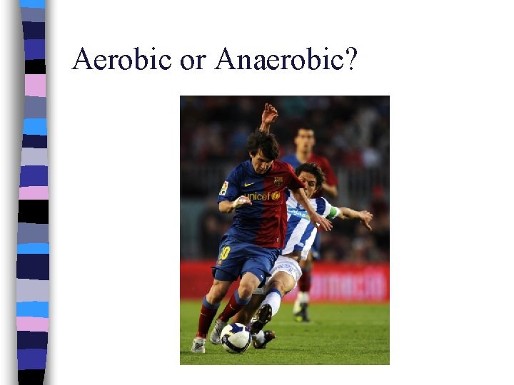 Aerobic or Anaerobic? 