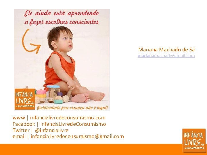Mariana Machado de Sá marianamachad@gmail. com www | infancialivredeconsumismo. com Facebook | Infancia. Livrede.
