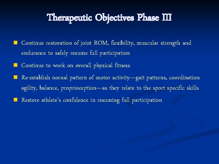 Therapeutic Objectives Phase III n n Continue restoration of joint ROM, flexibility, muscular strength