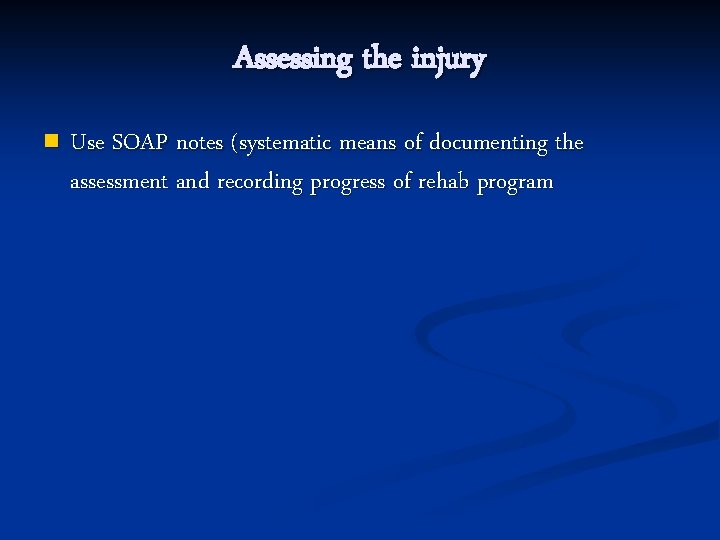 Assessing the injury n Use SOAP notes (systematic means of documenting the assessment and