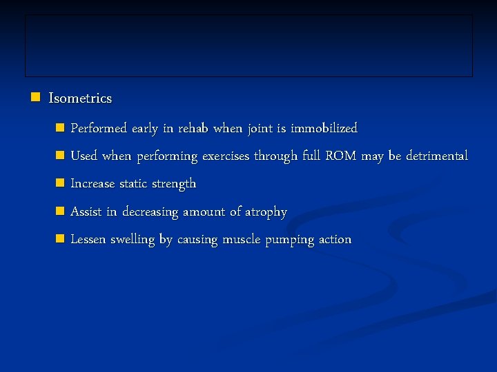 n Isometrics Performed early in rehab when joint is immobilized n Used when performing