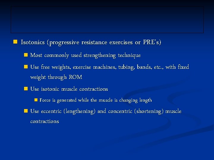 n Isotonics (progressive resistance exercises or PRE’s) Most commonly used strengthening technique n Use