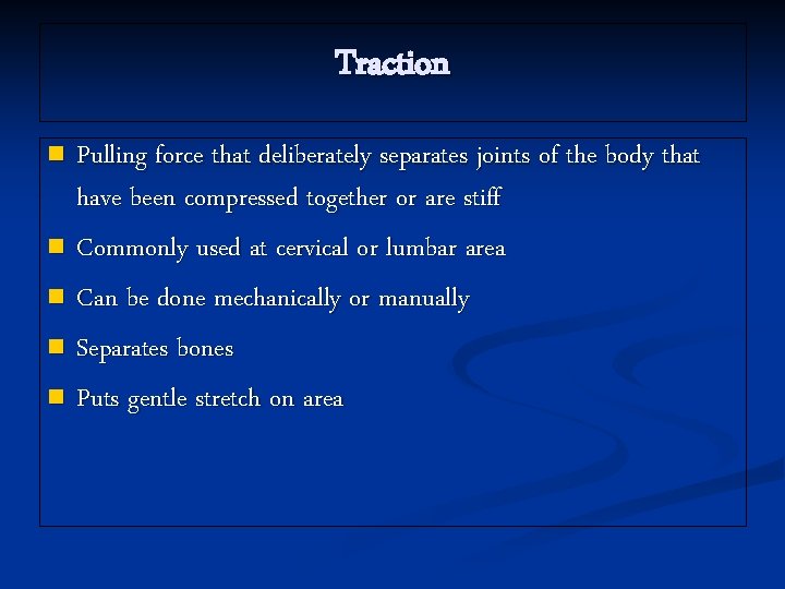 Traction Pulling force that deliberately separates joints of the body that have been compressed