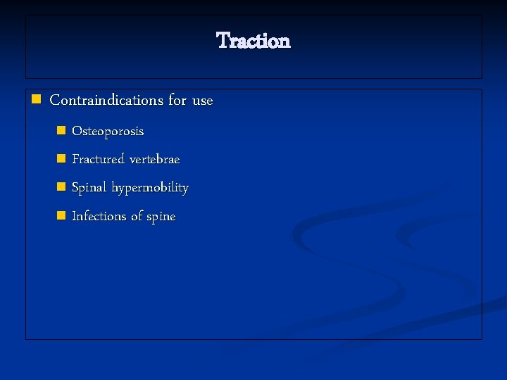 Traction n Contraindications for use Osteoporosis n Fractured vertebrae n Spinal hypermobility n Infections