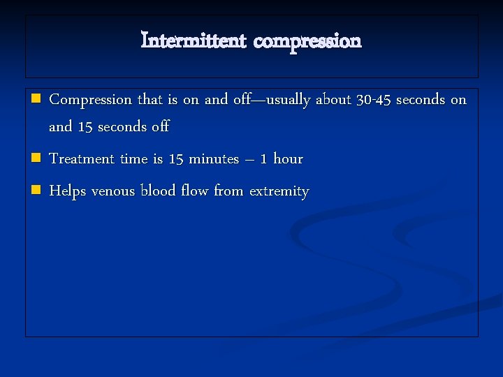 Intermittent compression Compression that is on and off—usually about 30 -45 seconds on and