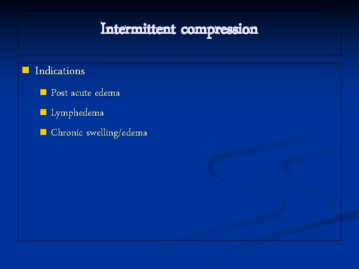 Intermittent compression n Indications Post acute edema n Lymphedema n Chronic swelling/edema n 