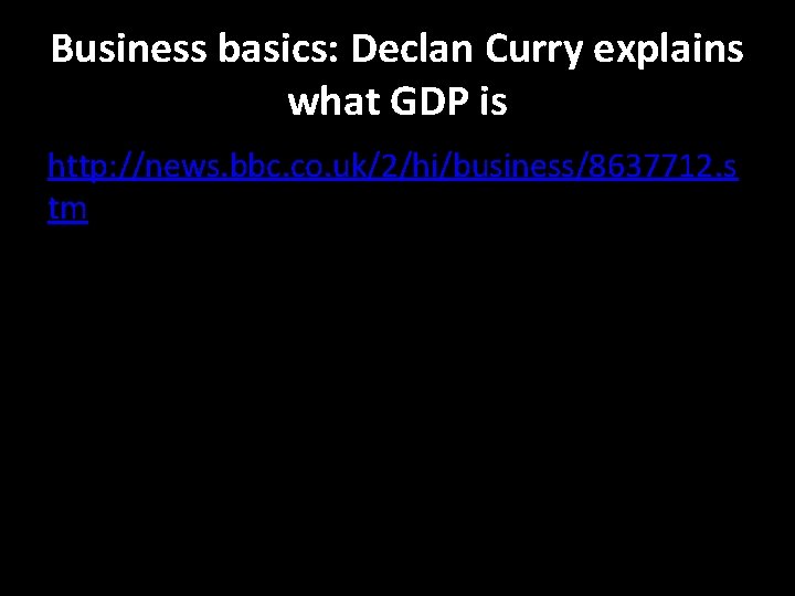 Business basics: Declan Curry explains what GDP is http: //news. bbc. co. uk/2/hi/business/8637712. s