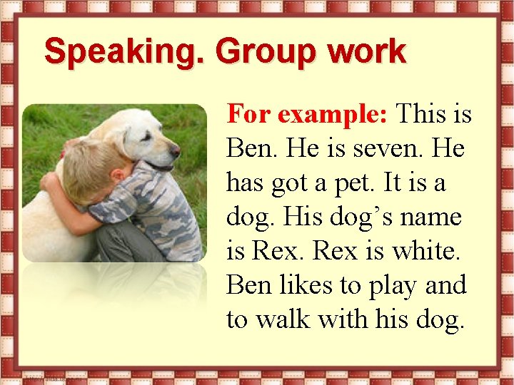 Speaking. Group work For example: This is Ben. He is seven. He has got