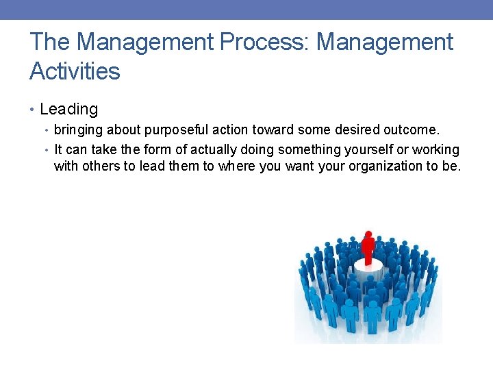 The Management Process: Management Activities • Leading • bringing about purposeful action toward some