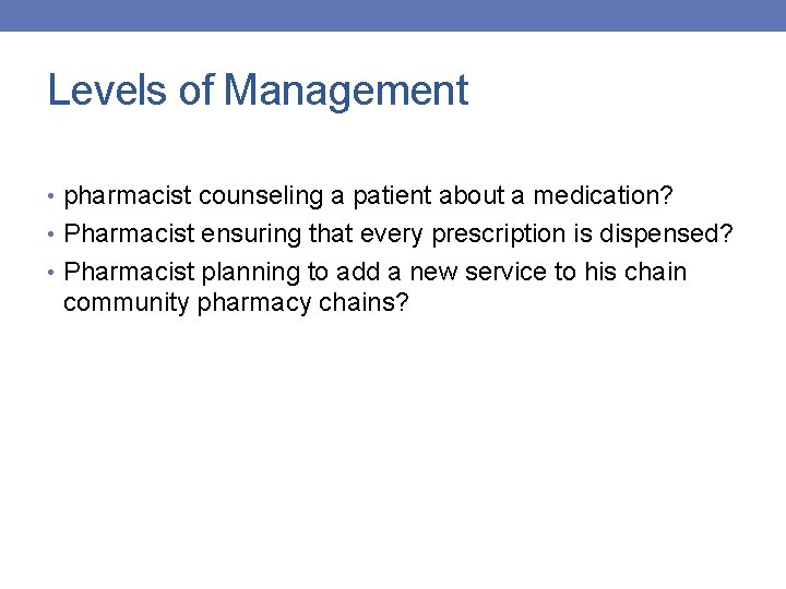Levels of Management • pharmacist counseling a patient about a medication? • Pharmacist ensuring
