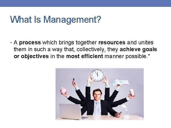 What Is Management? • A process which brings together resources and unites them in