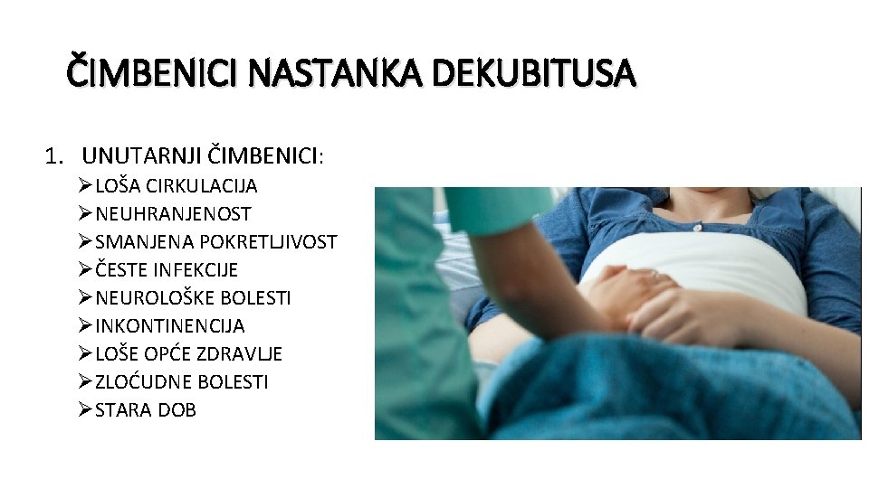 ČIMBENICI NASTANKA DEKUBITUSA 1. UNUTARNJI ČIMBENICI: ØLOŠA CIRKULACIJA ØNEUHRANJENOST ØSMANJENA POKRETLJIVOST ØČESTE INFEKCIJE ØNEUROLOŠKE