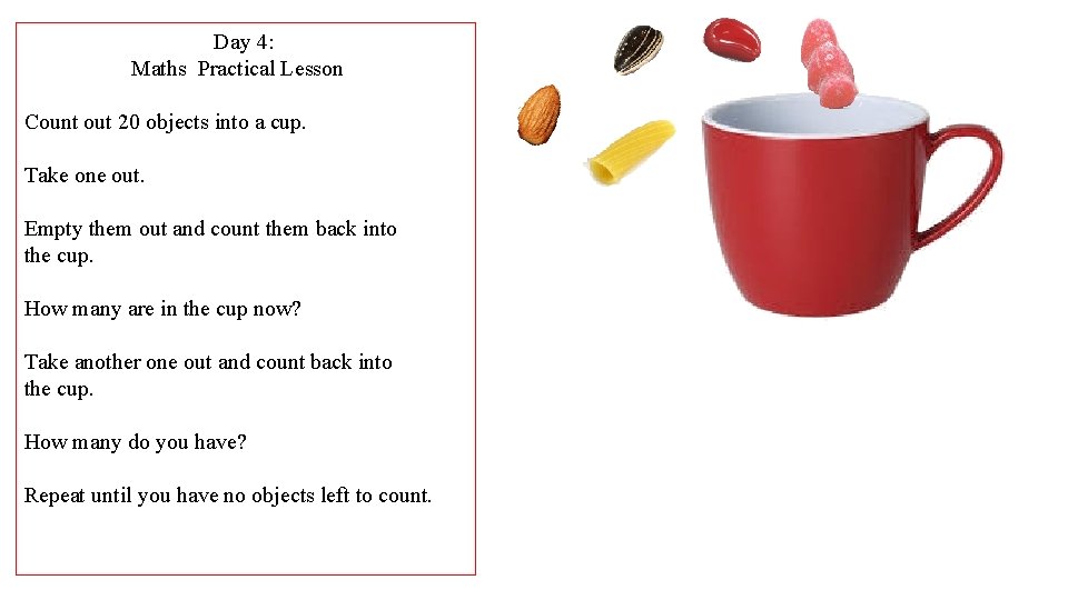 Day 4: Maths Practical Lesson Count out 20 objects into a cup. Take one