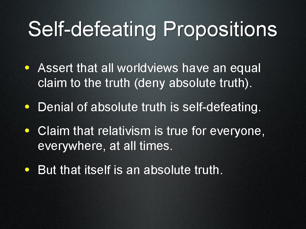 Self-defeating Propositions • Assert that all worldviews have an equal claim to the truth