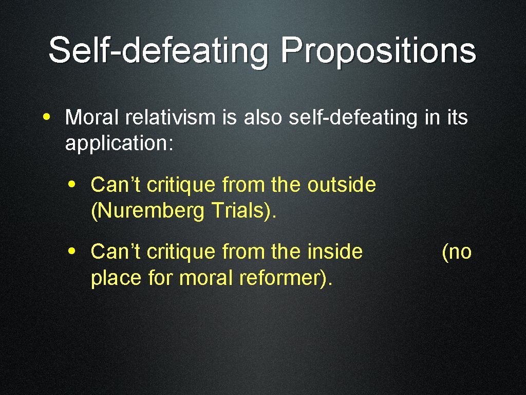 Self-defeating Propositions • Moral relativism is also self-defeating in its application: • Can’t critique