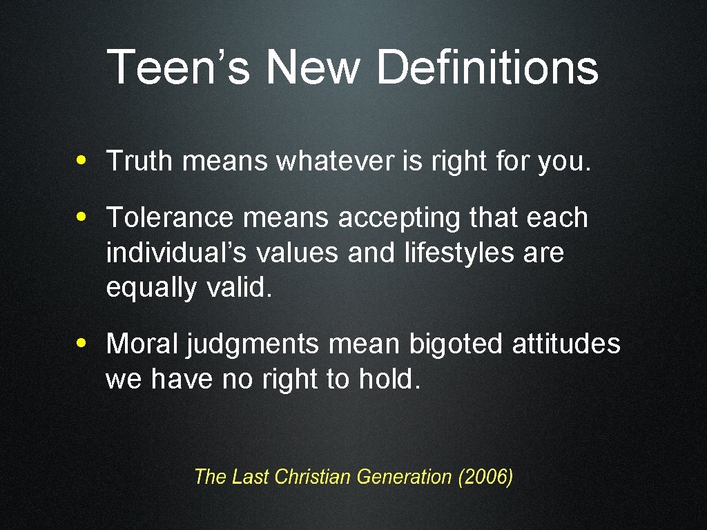 Teen’s New Definitions • Truth means whatever is right for you. • Tolerance means