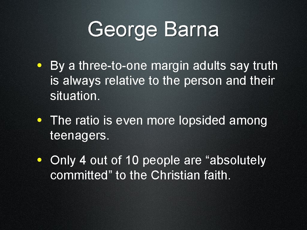 George Barna • By a three-to-one margin adults say truth is always relative to