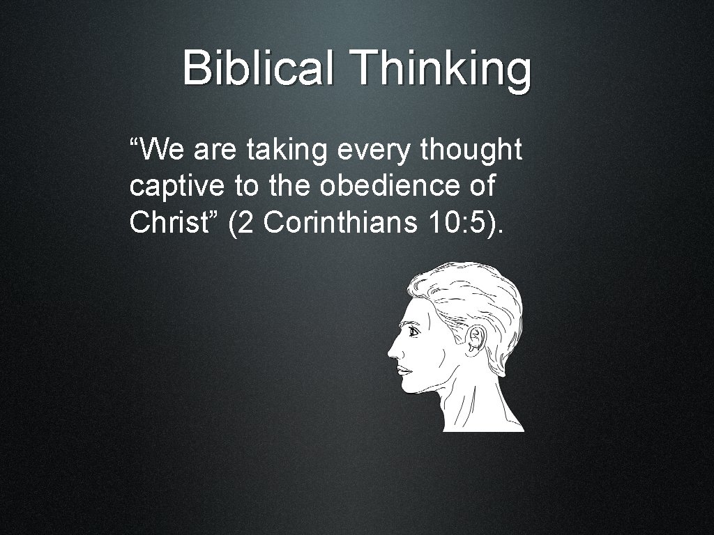 Biblical Thinking “We are taking every thought captive to the obedience of Christ” (2