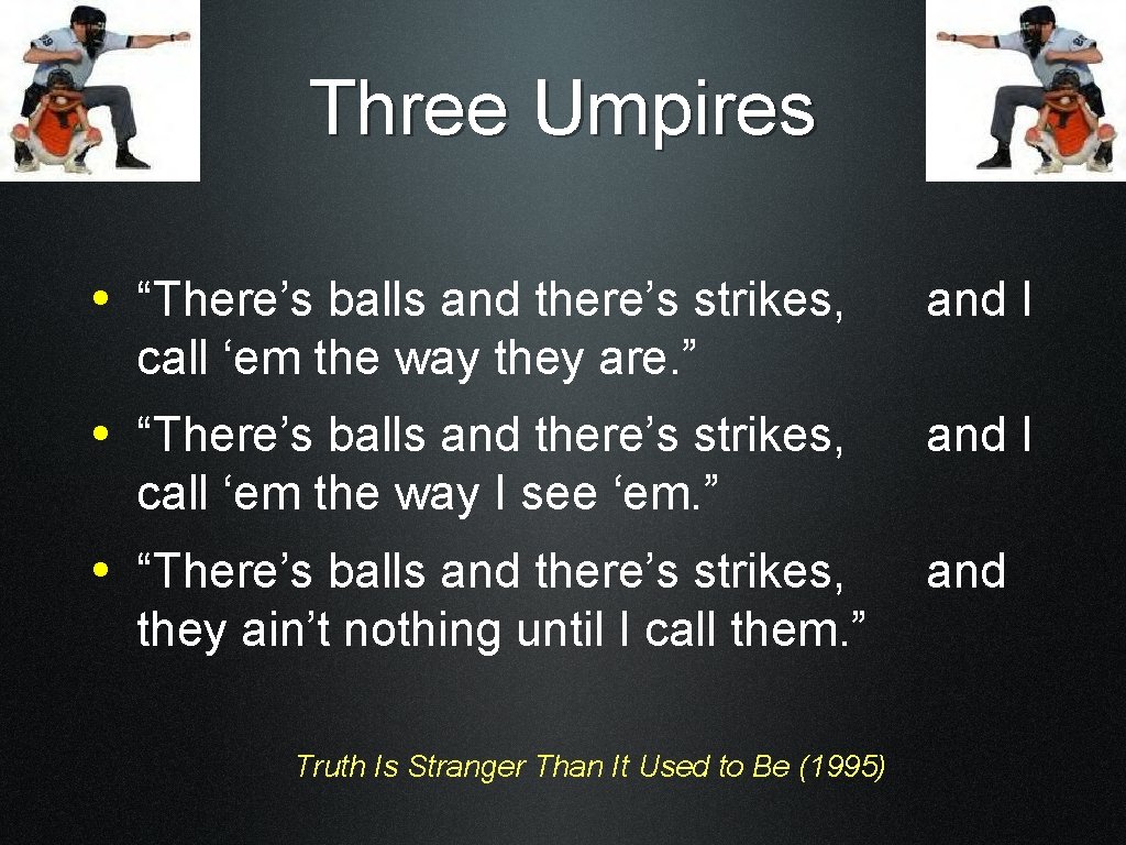 Three Umpires • “There’s balls and there’s strikes, and I call ‘em the way