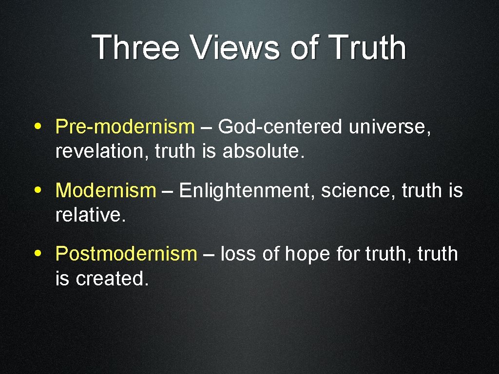 Three Views of Truth • Pre-modernism – God-centered universe, revelation, truth is absolute. •