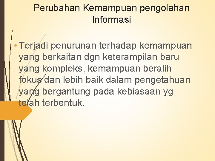 Perubahan Kemampuan pengolahan Informasi • Terjadi penurunan terhadap kemampuan yang berkaitan dgn keterampilan baru Perubahan Kemampuan pengolahan Informasi • Terjadi penurunan terhadap kemampuan yang berkaitan dgn keterampilan baru