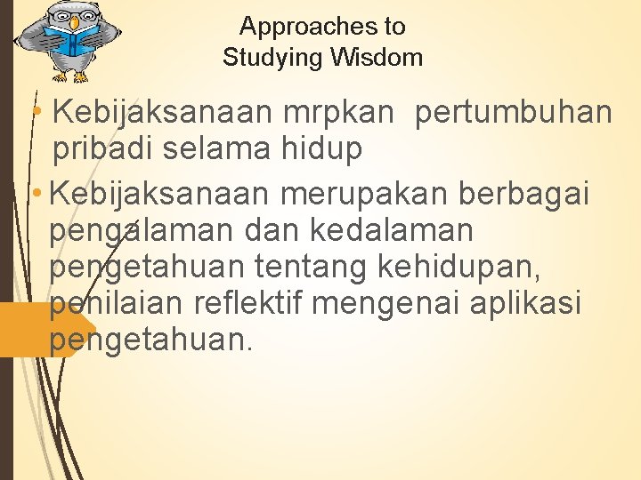 Approaches to Studying Wisdom • Kebijaksanaan mrpkan pertumbuhan pribadi selama hidup • Kebijaksanaan merupakan