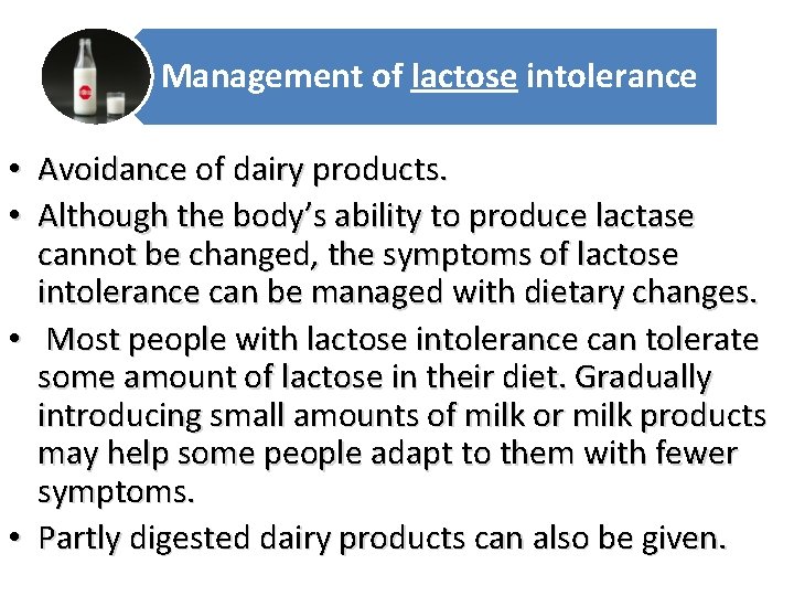 Management of lactose intolerance • Avoidance of dairy products. • Although the body’s ability