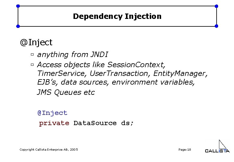 Dependency Injection @Inject ù anything from JNDI ù Access objects like Session. Context, Timer.