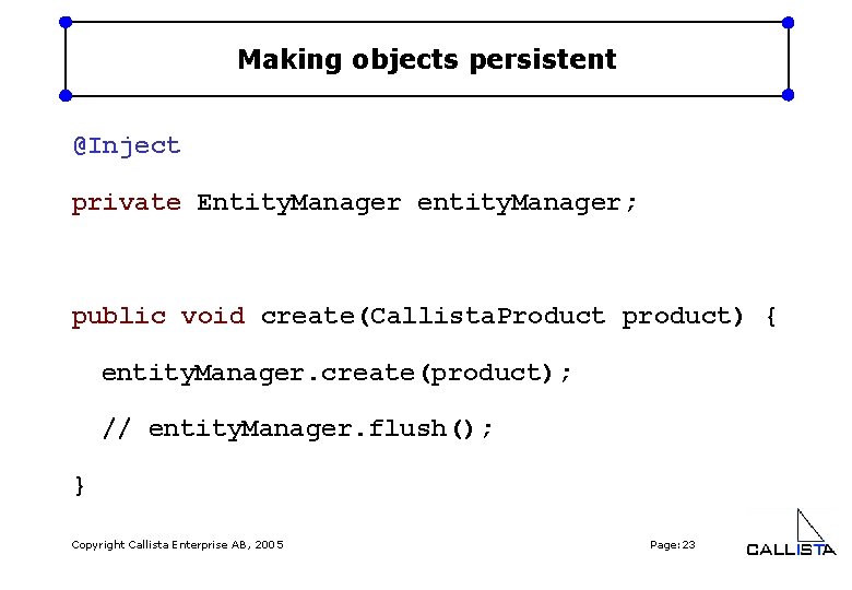 Making objects persistent @Inject private Entity. Manager entity. Manager; public void create(Callista. Product product)