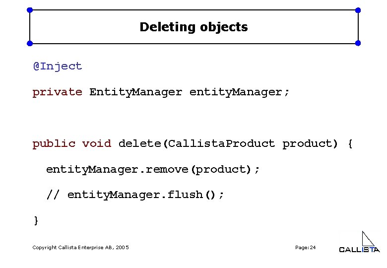 Deleting objects @Inject private Entity. Manager entity. Manager; public void delete(Callista. Product product) {