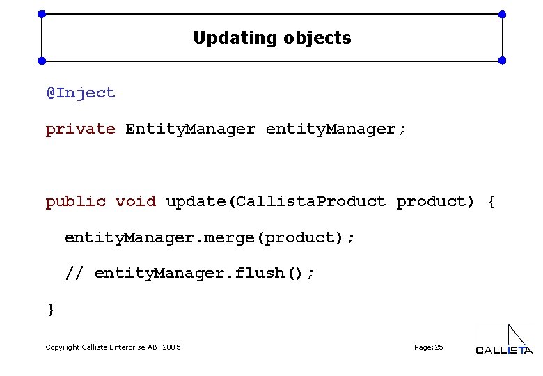 Updating objects @Inject private Entity. Manager entity. Manager; public void update(Callista. Product product) {