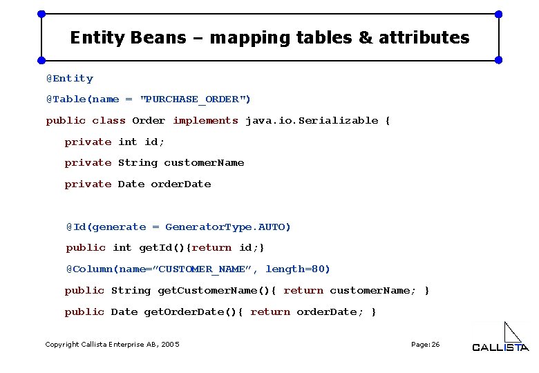 Entity Beans – mapping tables & attributes @Entity @Table(name = "PURCHASE_ORDER") public class Order