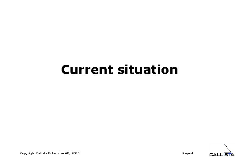 Current situation Copyright Callista Enterprise AB, 2005 Page: 4 