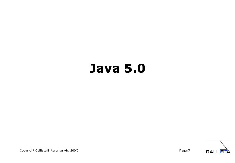 Java 5. 0 Copyright Callista Enterprise AB, 2005 Page: 7 