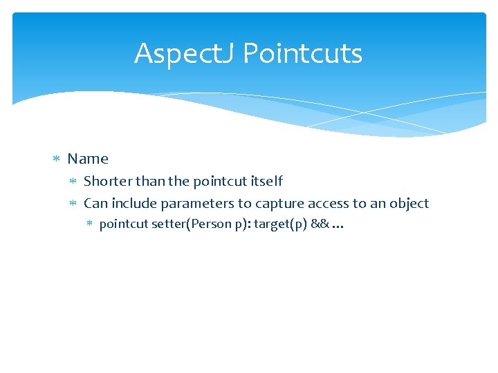 Aspect. J Pointcuts Name Shorter than the pointcut itself Can include parameters to capture