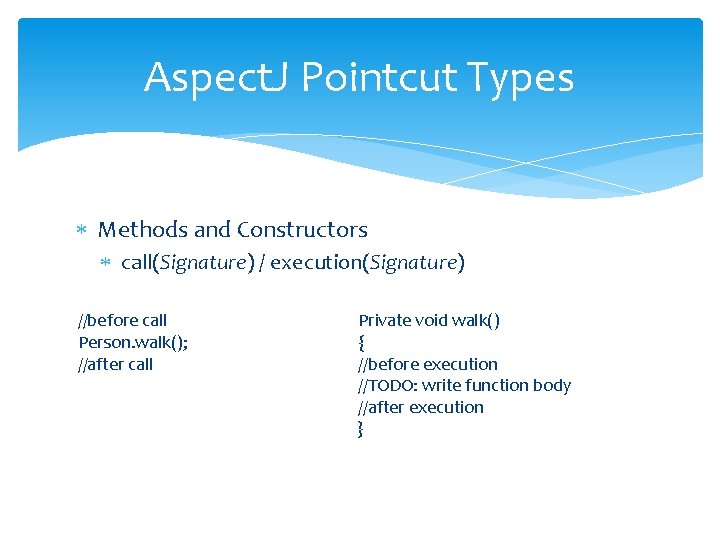 Aspect. J Pointcut Types Methods and Constructors call(Signature) / execution(Signature) //before call Person. walk();