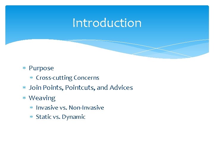 Introduction Purpose Cross-cutting Concerns Join Points, Pointcuts, and Advices Weaving Invasive vs. Non-Invasive Static