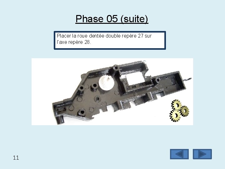 Phase 05 (suite) Placer la roue dentée double repère 27 sur l’axe repère 28.