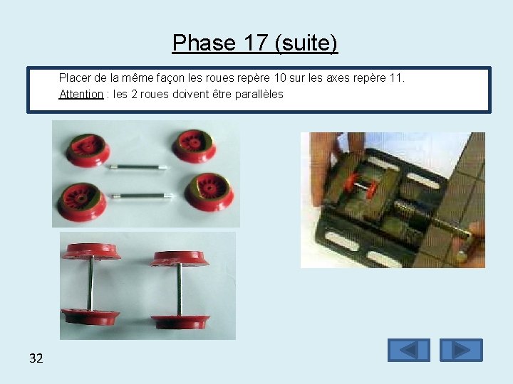 Phase 17 (suite) Placer de la même façon les roues repère 10 sur les