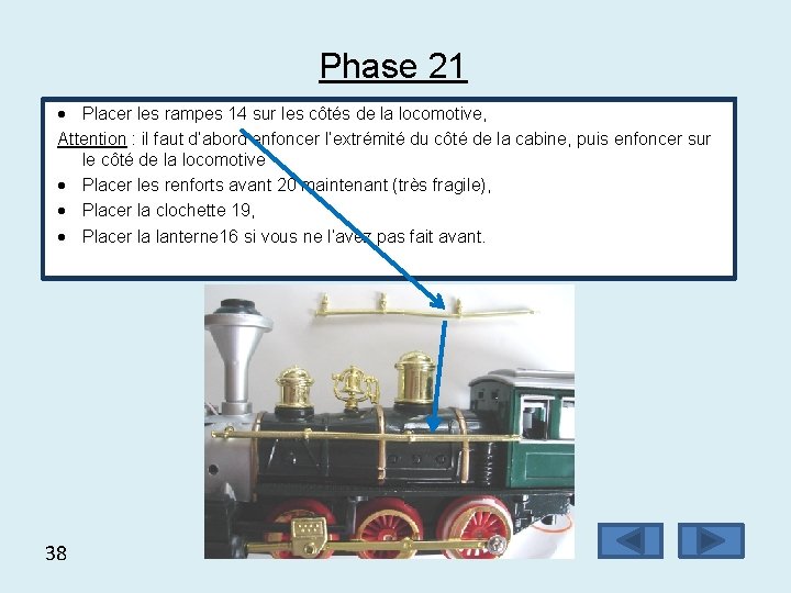 Phase 21 Placer les rampes 14 sur les côtés de la locomotive, Attention :